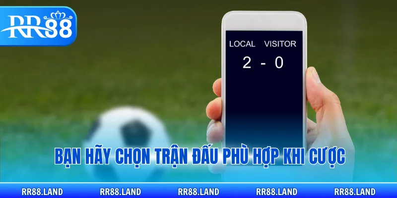 Bạn hãy chọn trận đấu phù hợp khi cược