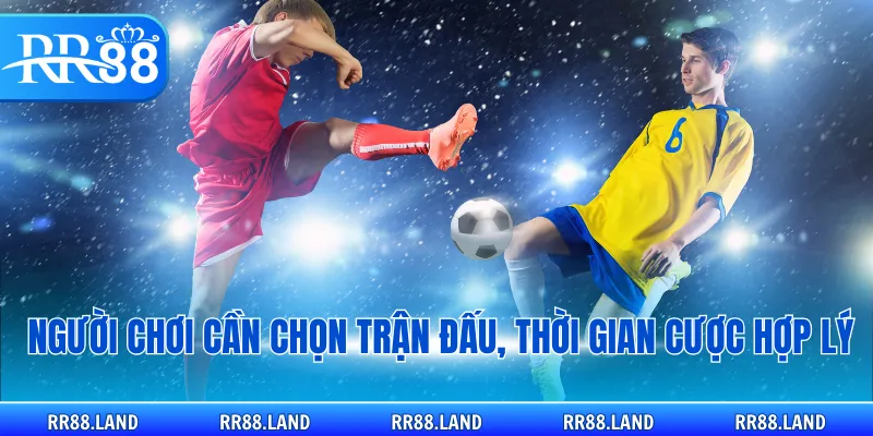 Người chơi cần chọn trận đấu, thời gian cược hợp lý